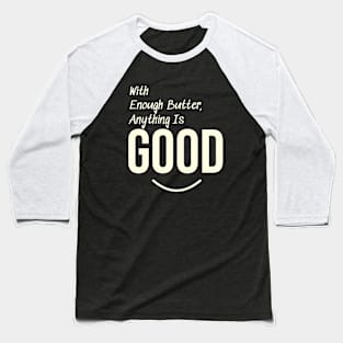 With enough butter, anything is good Baseball T-Shirt